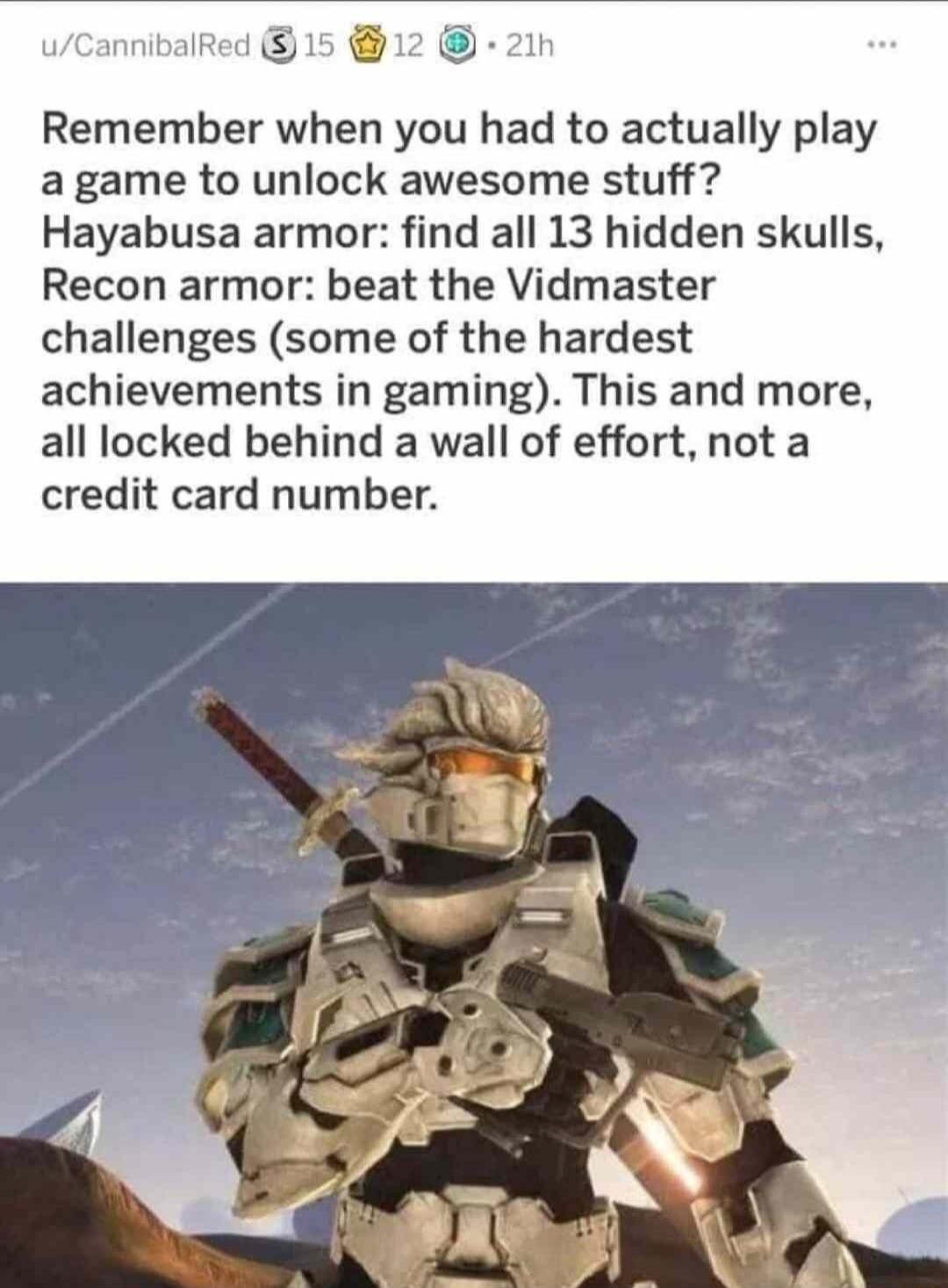 wCannibalRed 1 2in Remember when you had to actually play agame to unlock awesome stuff Hayabusa armor find all 13 hidden skulls Recon armor beat the Vidmaster challenges some of the hardest achievements in gaming This and more all locked behind a wall of effort not a credit card number