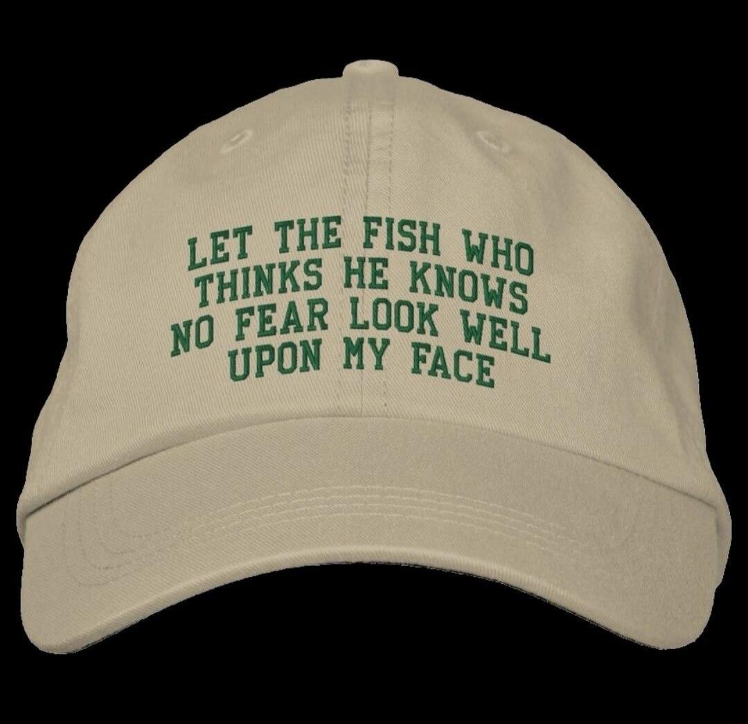 LET THE FISH WHO THINKS HE KNOWS NO FEAR LOOK WELL UPON MY FACE