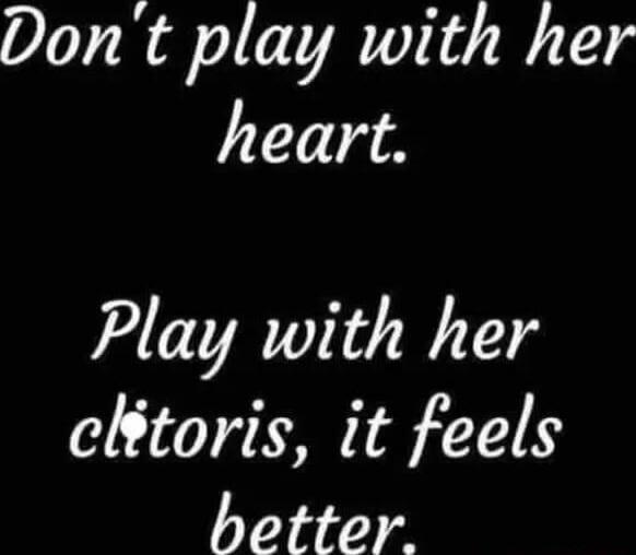 Don't play with her heart. Play with her clitoris, it feels better.