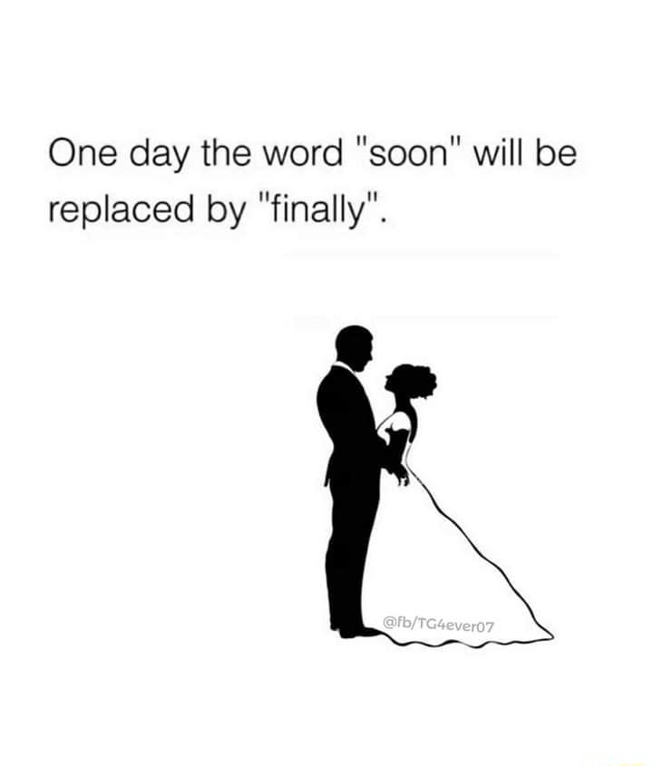 One day the word soon will be replaced by finally