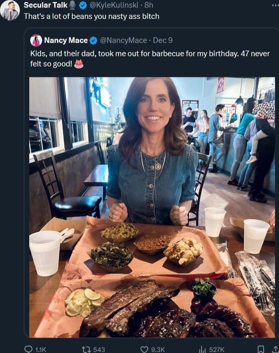 Secular Talk ylekulinski 86 Thats alot of beans you nasty ass bitch Nancy Mace GNancyiace Dec Kids and their dad took me out for brbecue for my birthday 47 never felt so good