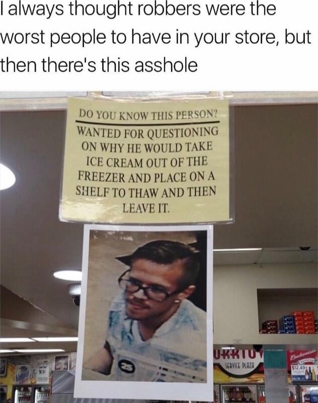 always thought robpers were the orst people to have in your store but hen theres this asshole