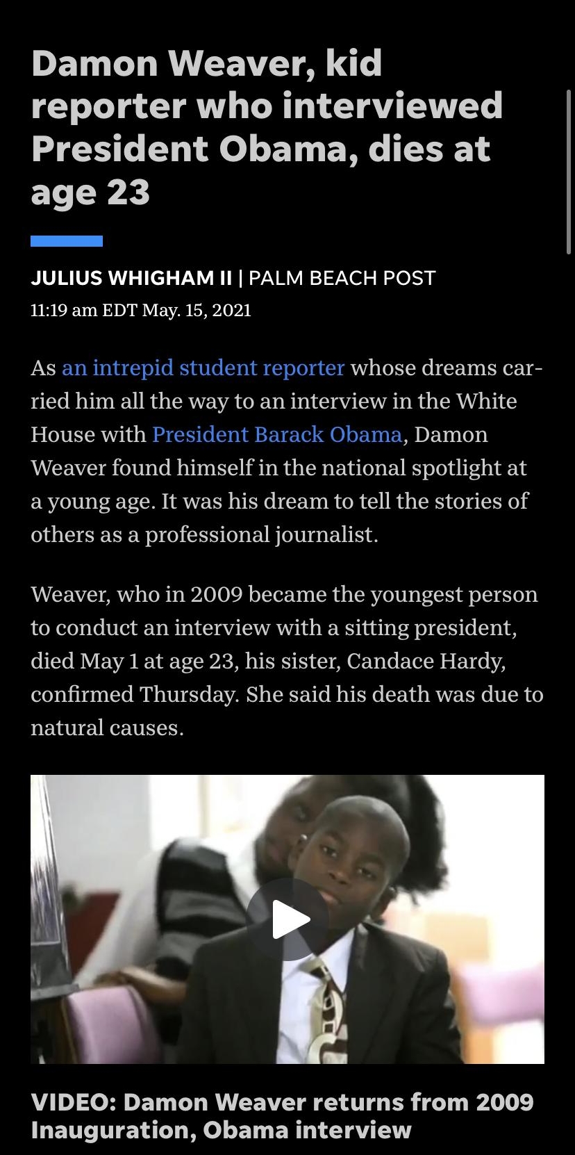 DETN L RN EET M T reporter who interviewed President Obama dies at Te JULIUS WHIGHAM II PALM BEACH POST 1119 am EDT May 15 2021 As an intrepid student reporter whose dreams car ried him all the way to an interview in the White House with President Barack Obama Damon Weaver found himself in the national spotlight at a young age It was his dream to tell the stories of others as a professional journa