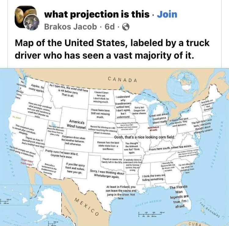 what projection is this. Join Brakos Jacob 6d. Map of the United States, labeled by a truck driver who has seen a vast majority of it. No seriously, many apples. Apples. So many apples. As I type this, the wind chill here is 44 below zero. That is all. I haven't been here yet. I don't think I'm missing much. I understand why Scandinavians settled h