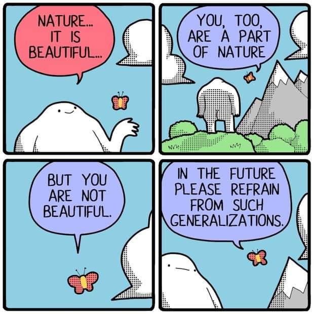 BUT YOU ARE NOT BEAUTIFUL YOu TOO ARE A PART OF NATURE PLEASE REFRAN FROM SUCH