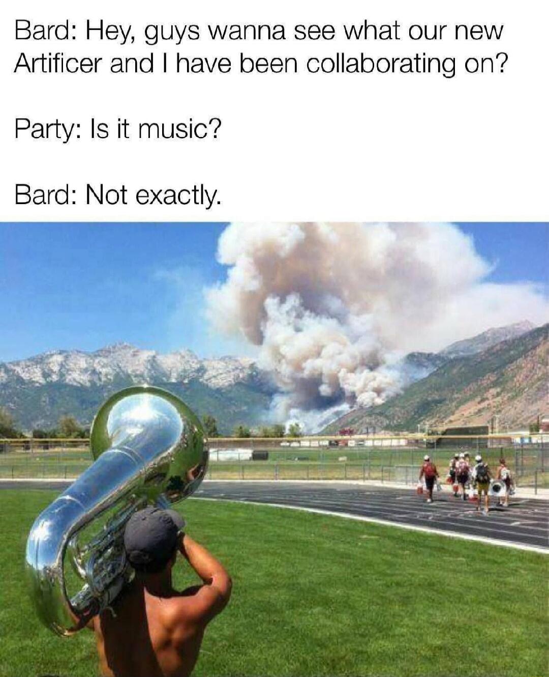 Bard: Hey, guys wanna see what our new Artificer and I have been collaborating on? Party: Is it music? Bard: Not exactly.