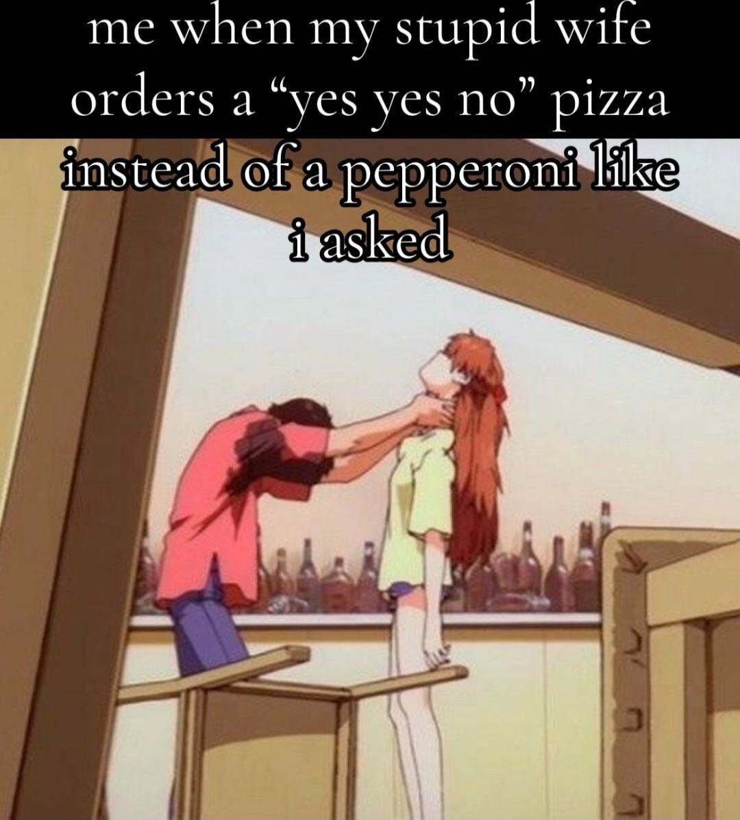 me when my stupid wife orders a y s yes no pi iSClld Of a prpLTOHI 1 el