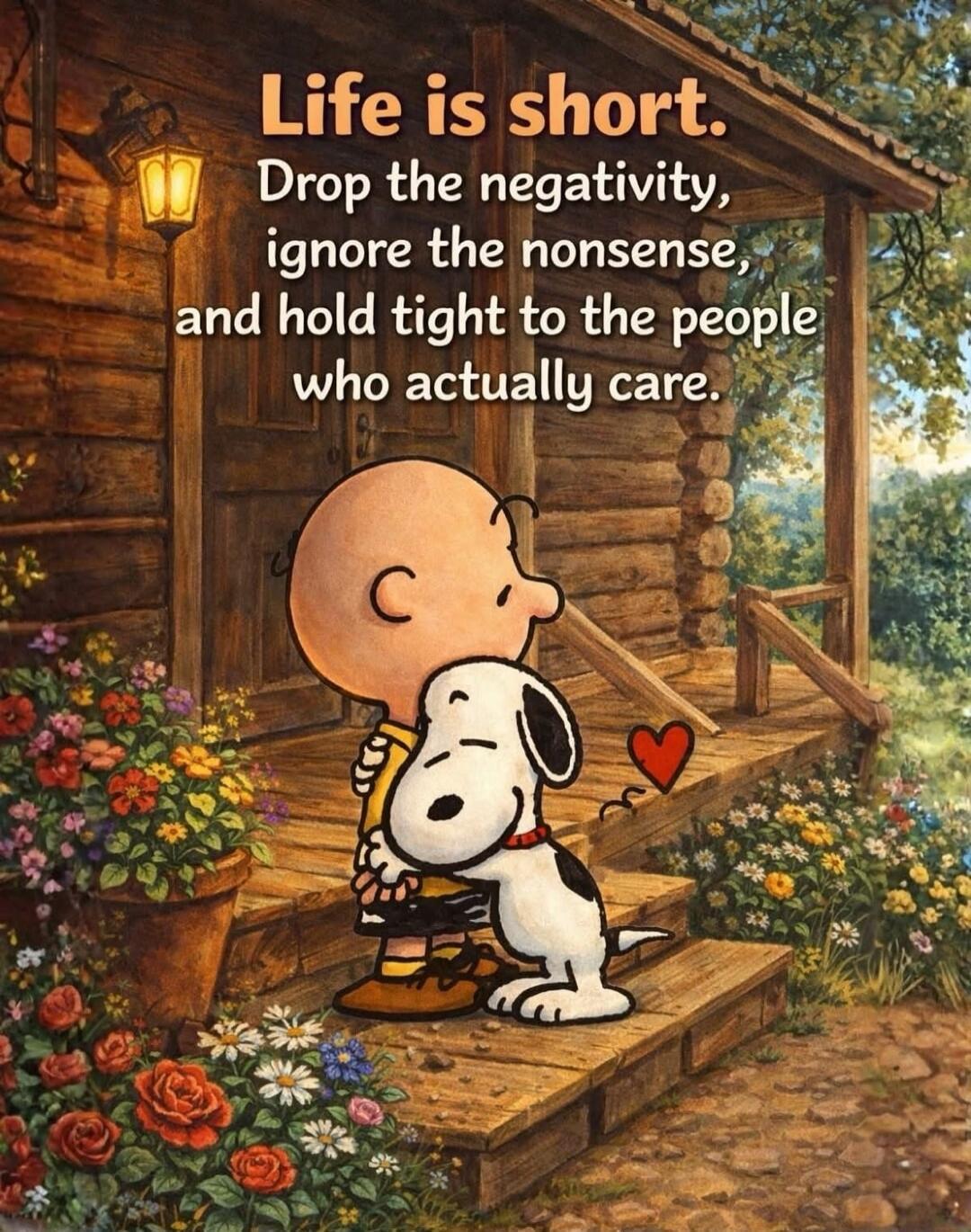Life is short. Drop the negativity, ignore the nonsense, and hold tight to the people who actually care.