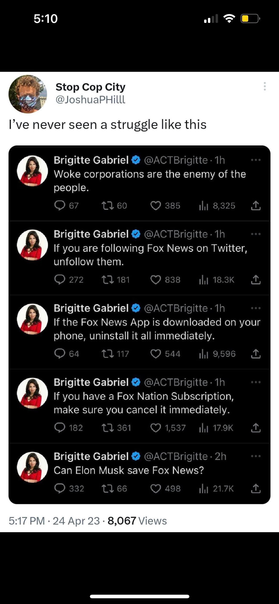 510 al T e Stop Cop City JoshuaPHilll Ive never seen a struggle like this Brigitte Gabriel Woke corporations are the enemy of the people Brigitte Gabriel If you are following Fox News on Twitter unfollow them Brigitte Gabriel If the Fox News App is downloaded on your phone uninstal it all immediately Brigitte Gabriel If you have a Fox Nation Subscription make sure you cancel it immediately Brigitt