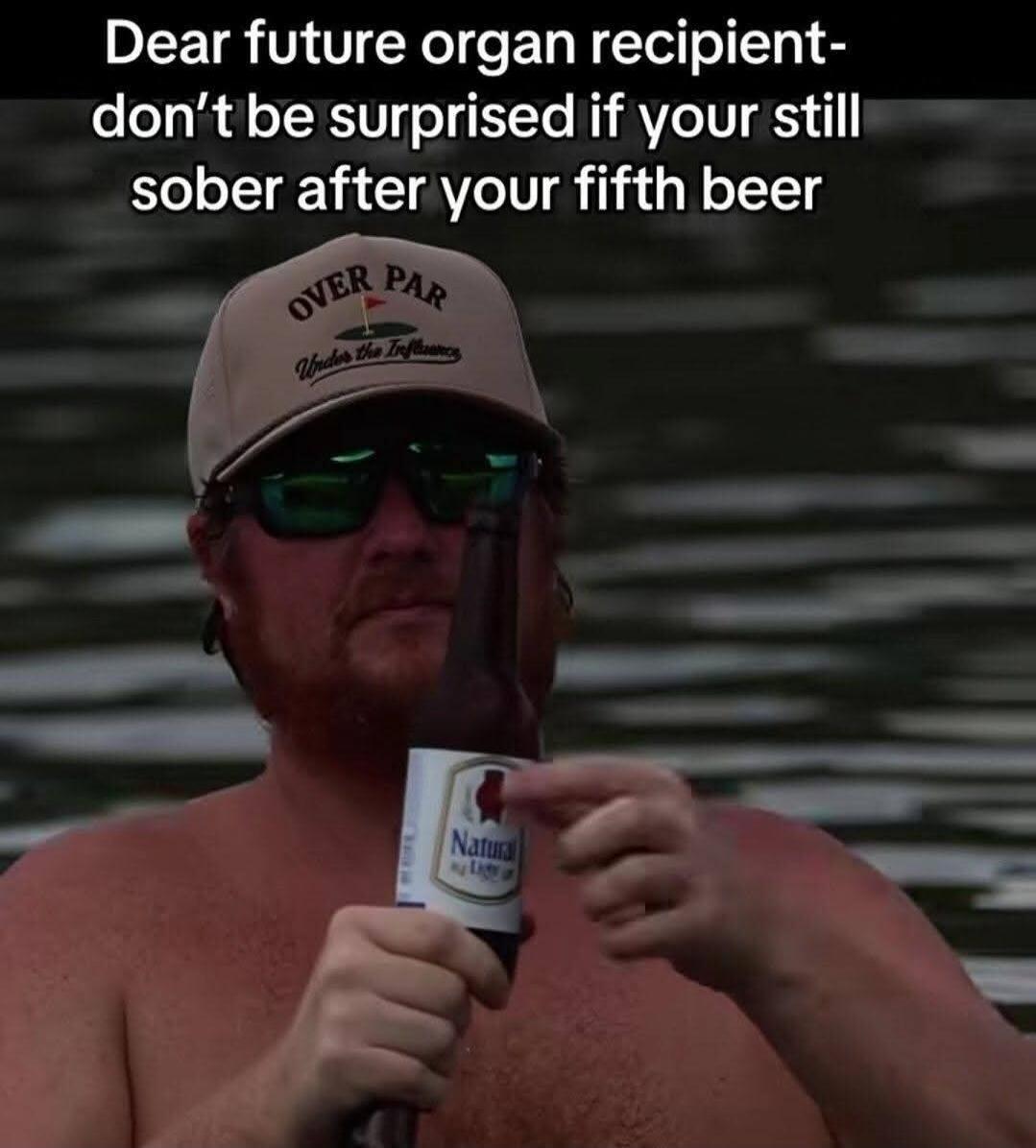 Dear future organ recipient- don't be surprised if your still sober after your fifth beer. OVER PAR Under the Influence. Natural Light.