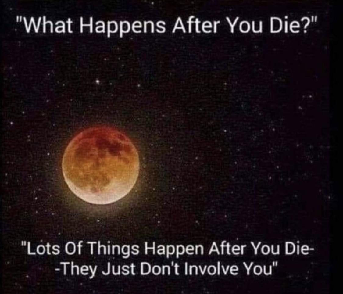 What Happens After You Die Lots Of Things Happen After You Die They Just Dont Involve You