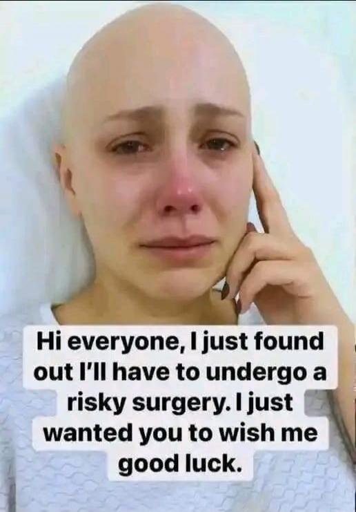 Hi everyone, I just found out I’ll have to undergo a risky surgery. I just wanted you to wish me good luck.