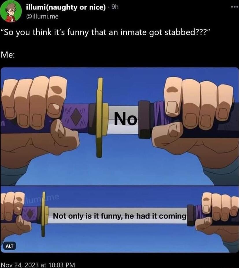 luminaughty or nice 9 illumime So you think its funny that an inmate got stabbed Me i IIH Not only is it funny he had it coming Nov 24 20 t 1003 PM