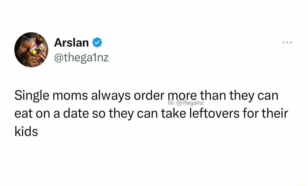 Arslan thegalnz Single moms always order more than they can eat on a date so they can take leftovers for their kids