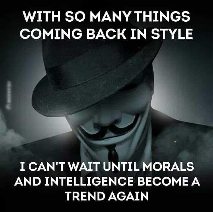 WITH SO MANY THINGS olo i chVNo I B30 4R2 7 I CANT WAIT UNTIL MORALS AND INTELLIGENCE BECOME A TREND AGAIN