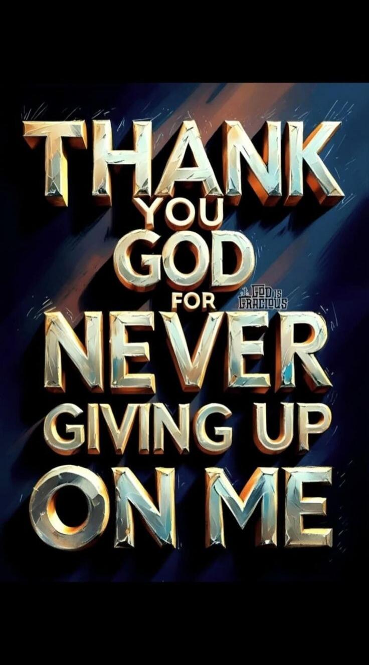 THANK YOU GOD FOR NEVER GIVING UP ON ME. GOD IS GRACIOUS.