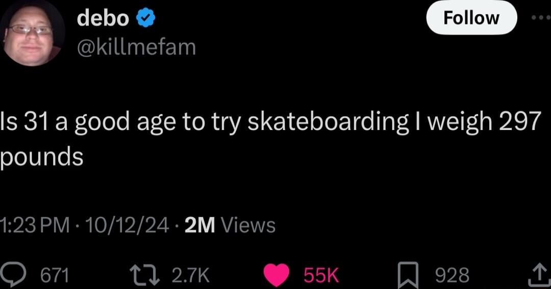 NIgEE g Is 31a good age to try skateboarding weigh 297 pounds 123PM 101224 2M Views Q 671 17 27K 55 928 By