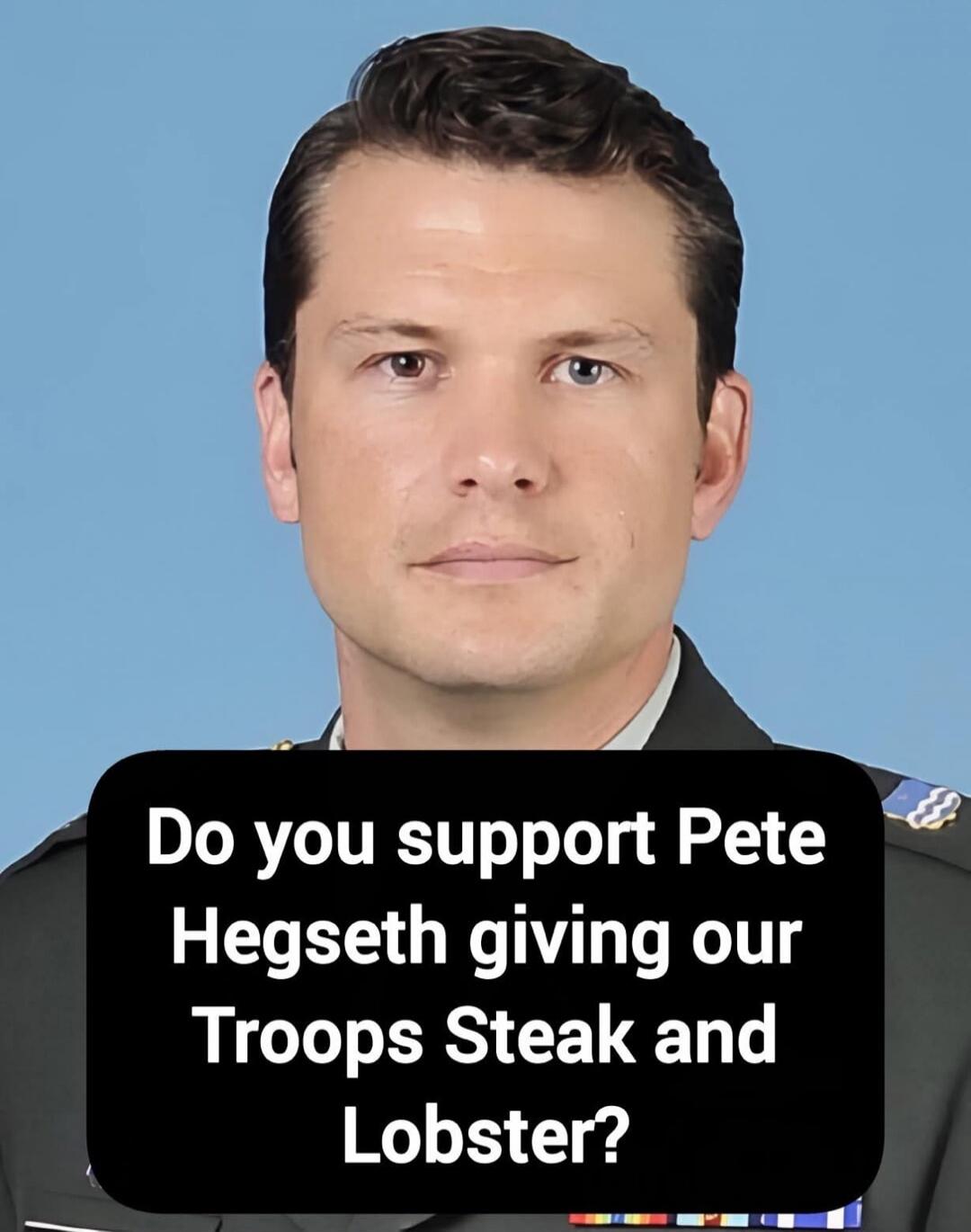 Do you support Pete Hegseth giving our Troops Steak and Lobster?