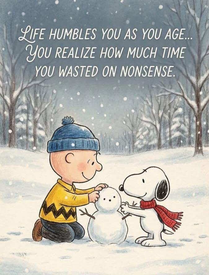 LIFE HUMBLES YOU AS YOU AGE... YOU REALIZE HOW MUCH TIME YOU WASTED ON NONSENSE.