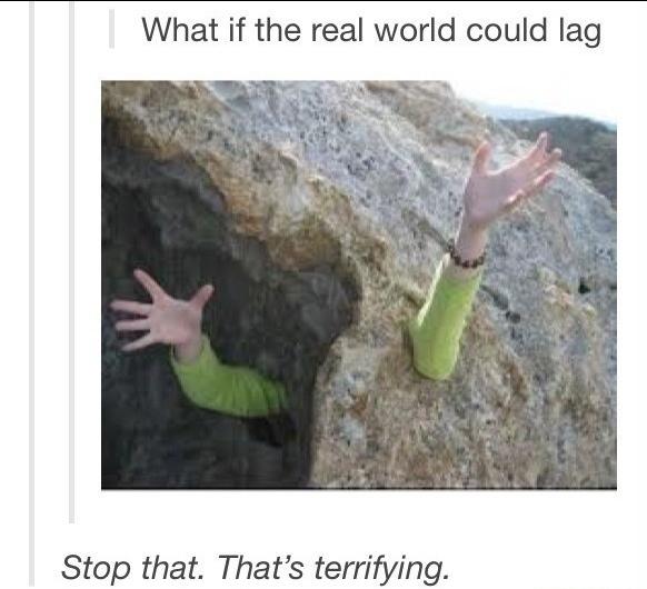 What if the real world could lag Stop that Thats terrifying