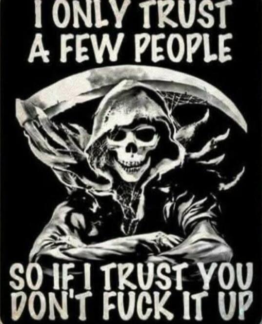 I ONLY TRUST A FEW PEOPLE SO IF I TRUST YOU DON'T FUCK IT UP
