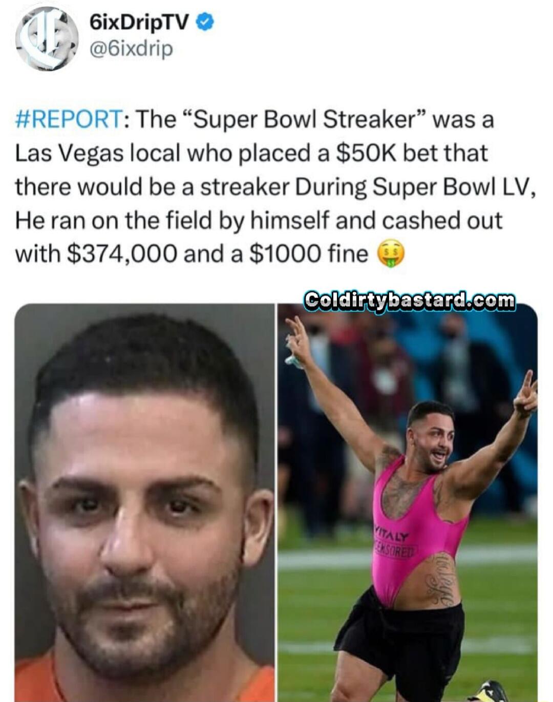 ixDripTV 6ixdrip F The Super Bowl Streaker was a Las Vegas local who placed a 50K bet that there would be a streaker During Super Bow LV He ran on the field by himself and cashed out with 374000 and a 1000 fine