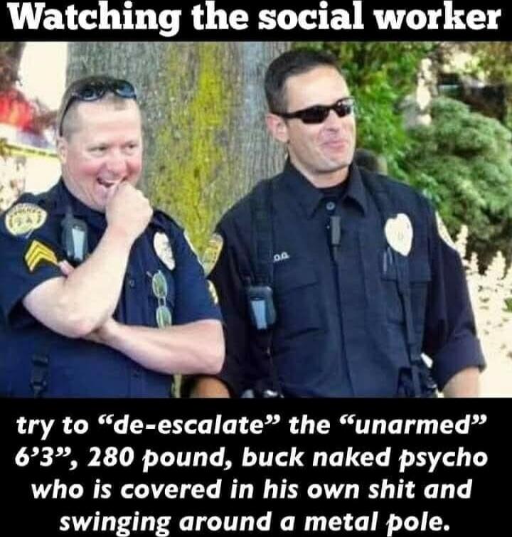Watching the social worker\n\ntry to “de-escalate” the “unarmed” 6'3