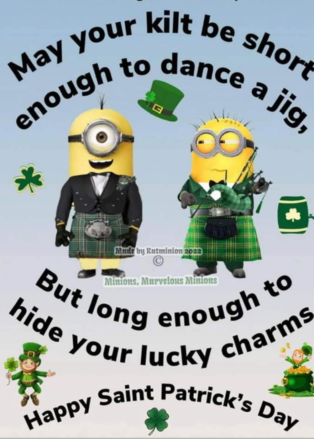 May your kilt be short enough to dance a jig, But long enough to hide your lucky charms Happy Saint Patrick's Day