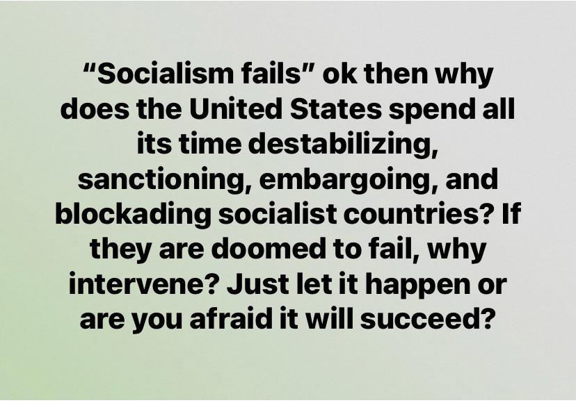 Socialism fails ok then why does the United States spend all its time destabilizing sanctioning embargoing and blockading socialist countries If they are doomed to fail why intervene Just let it happen or are you afraid it will succeed