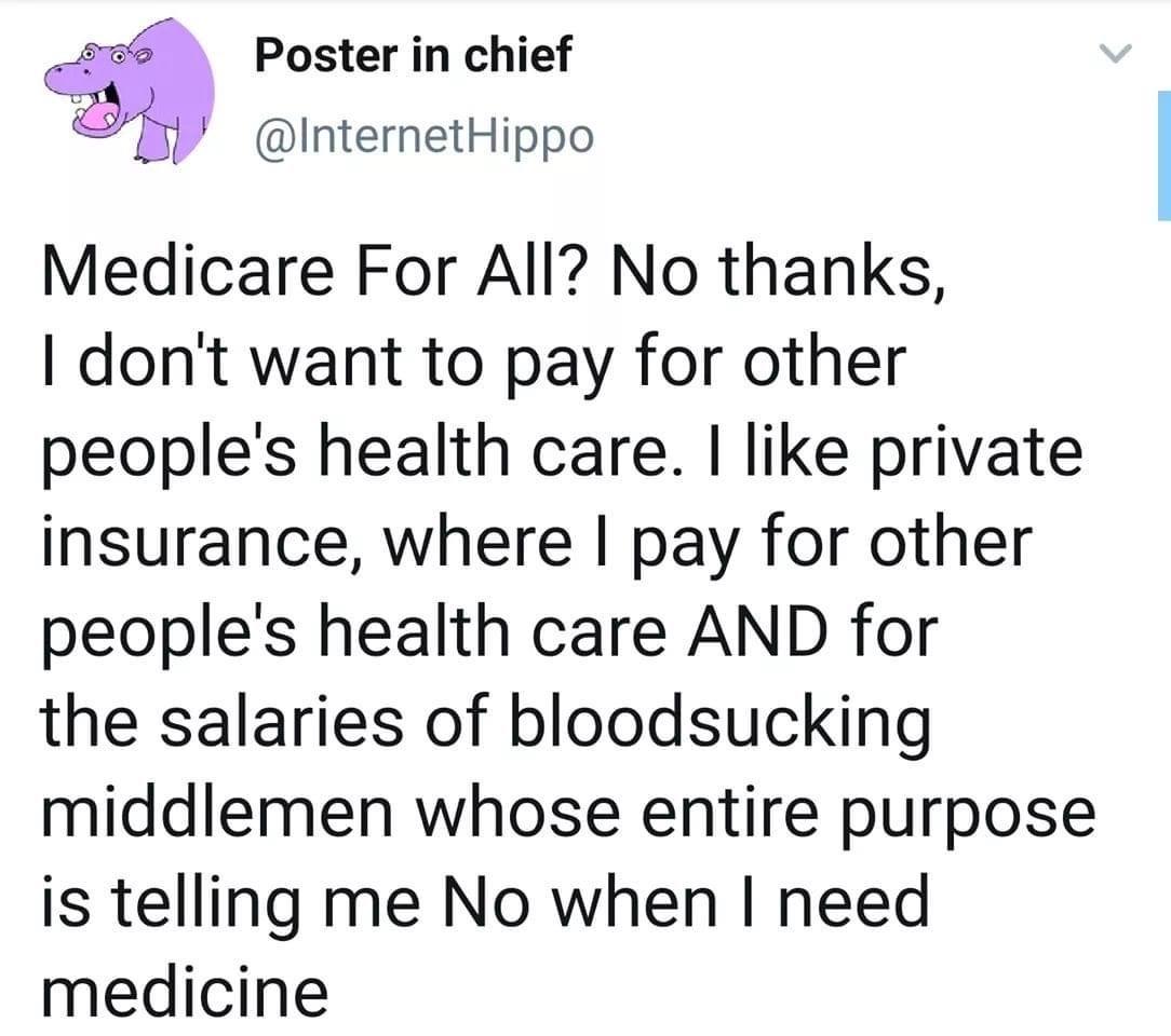 swe Poster in chief InternetHippo Medicare For All No thanks dont want to pay for other peoples health care like private insurance where pay for other peoples health care AND for the salaries of bloodsucking middlemen whose entire purpose is telling me No when need medicine