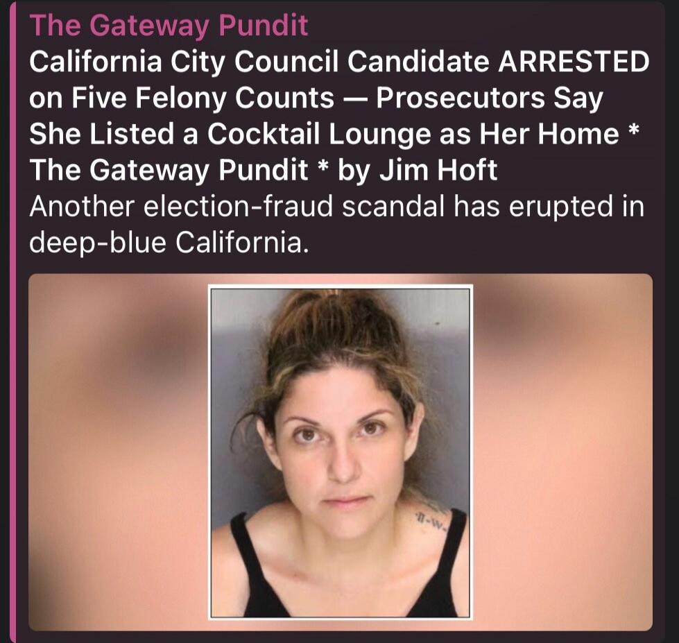 The Gateway Pundit
California City Council Candidate ARRESTED on Five Felony Counts — Prosecutors Say She Listed a Cocktail Lounge as Her Home * The Gateway Pundit * by Jim Hoft
Another election-fraud scandal has erupted in deep-blue California.