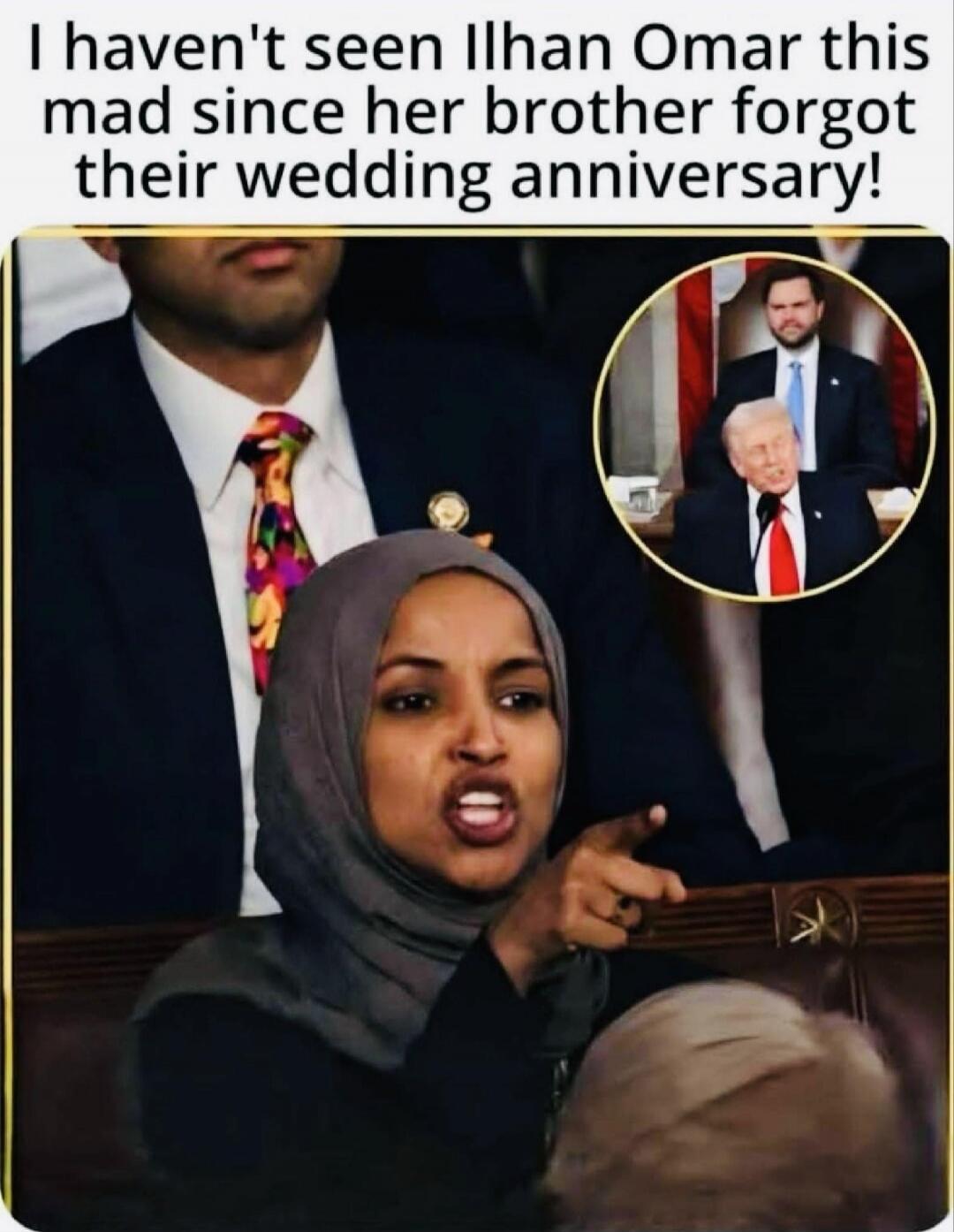 I haven't seen Ilhan Omar this mad since her brother forgot their wedding anniversary!