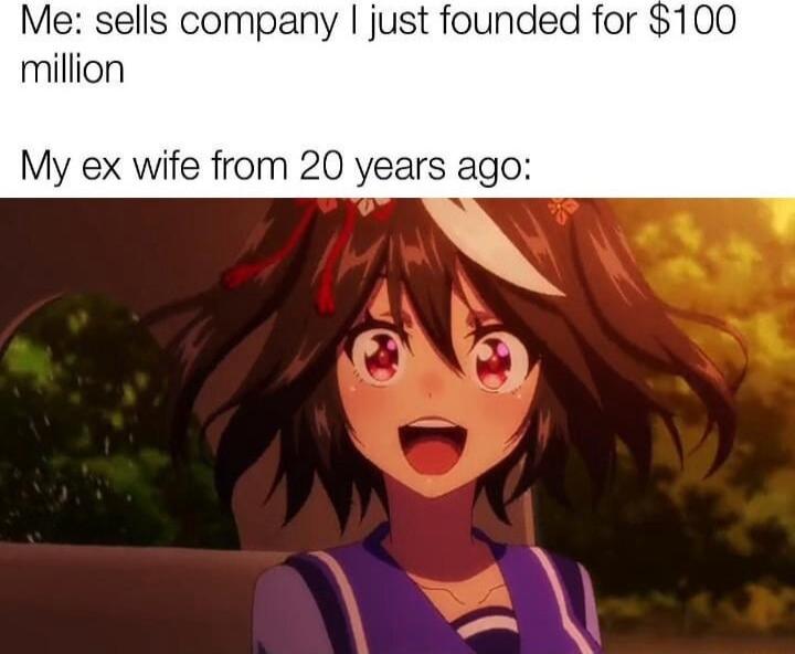 Me sells company just founded for 100 million My ex wife from 20 years ag