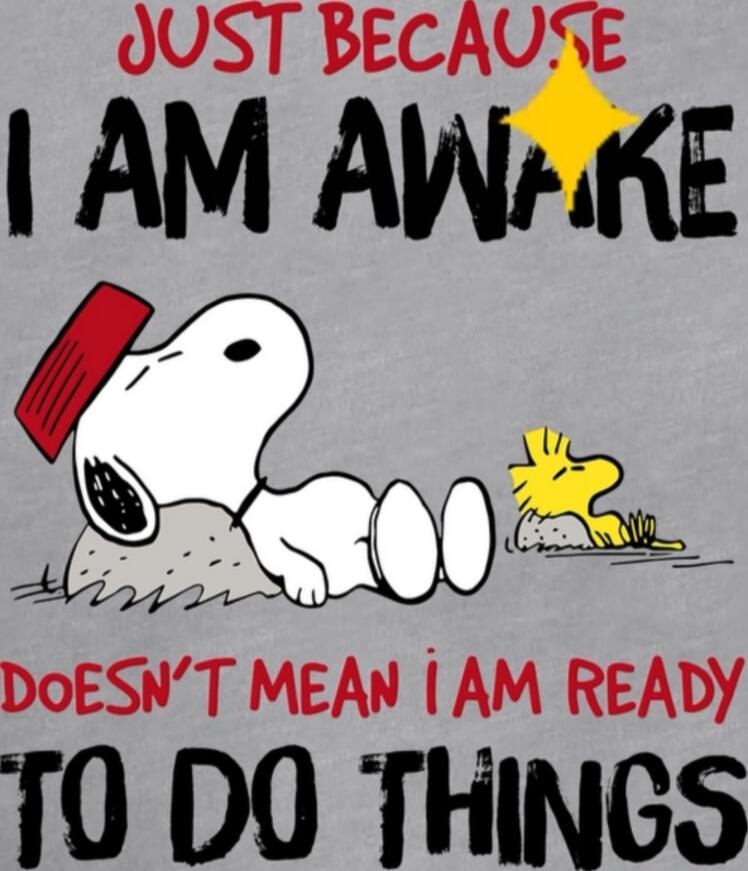 Just because I am awake doesn't mean I am ready to do things