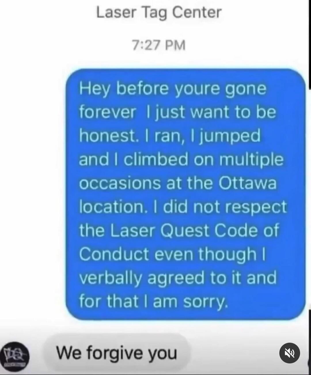 Laser Tag Center 727 PM Hey before youre gone forever just want to be honest ran jumped and climbed on multiple occasions at the Ottawa location did not respect the Laser Quest Code of Conduct even though VCECEER RGN IR GEIETL RT3