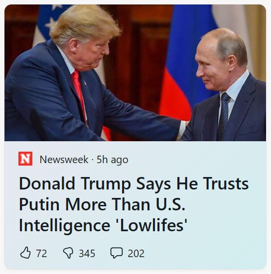 Newsweek 5h ago Donald Trump Says He Trusts Putin More Than US Intelligence Lowlifes H72 Qs 2
