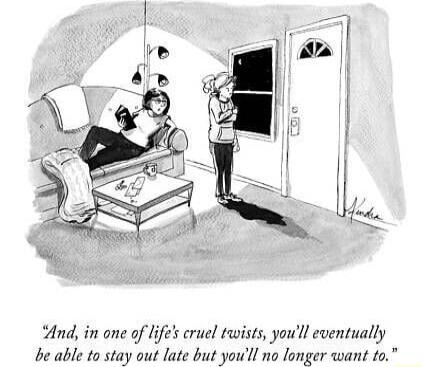 And in one of lifes cruel twists youll eventually be able to stay out late but youll no longer want to