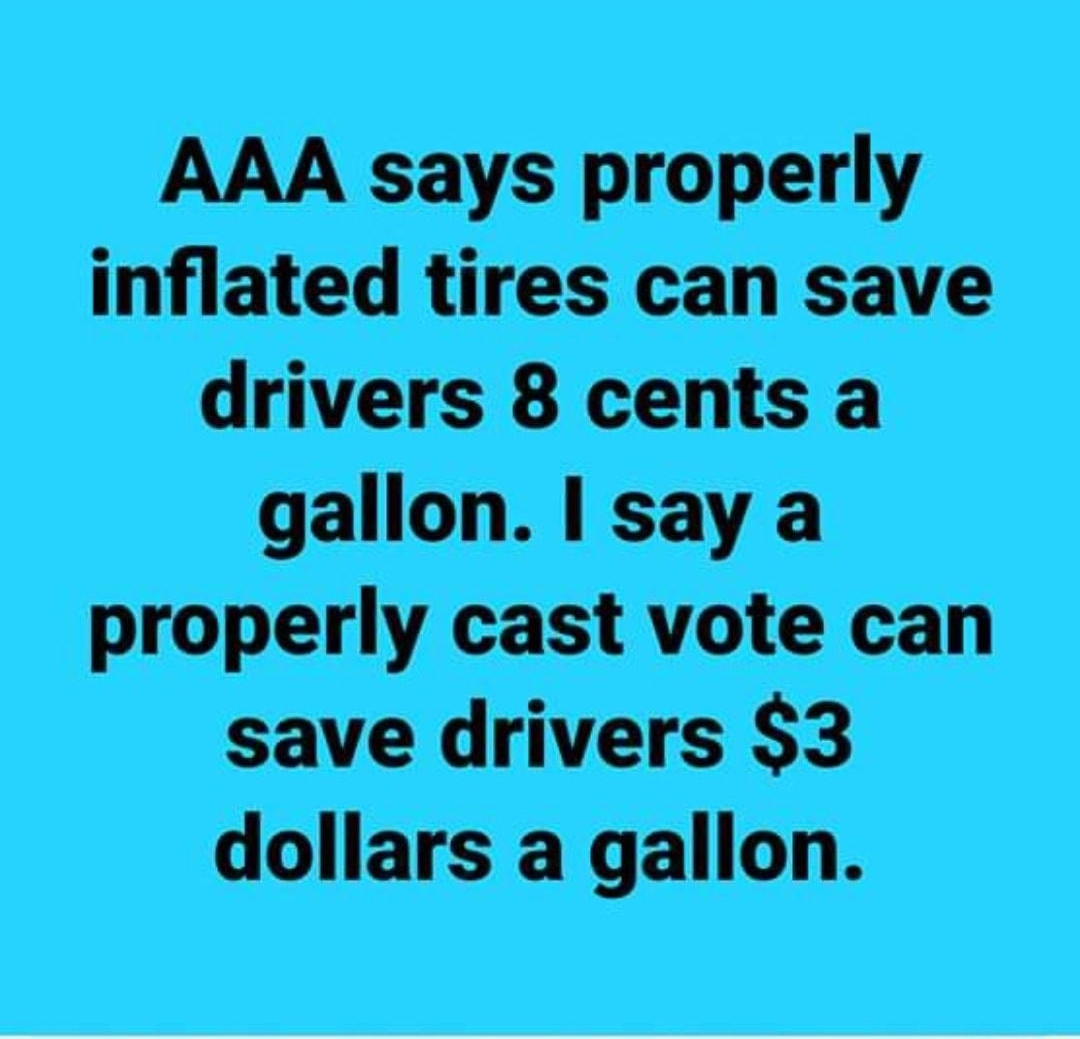AAA says properly inflated tires can save drivers 8 cents a gallon say a properly cast vote can save drivers 3 dollars a gallon