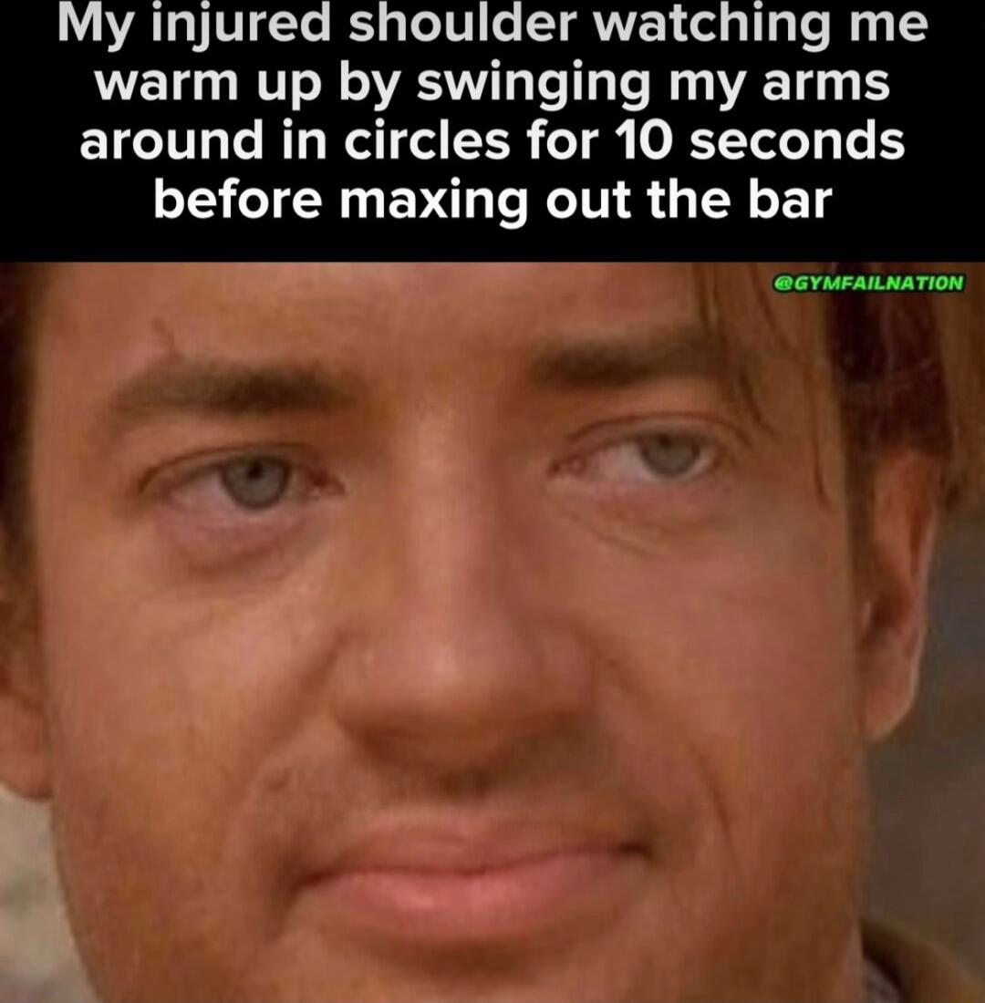 My injured shoulder watching me EL RN ESTV T T e ey WACT 33 B around in circles for 10 seconds before maxing out the bar