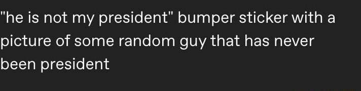 he is not my president bumper sticker with a G RTIEN Elalolelg e VIR GEN R VTS been president