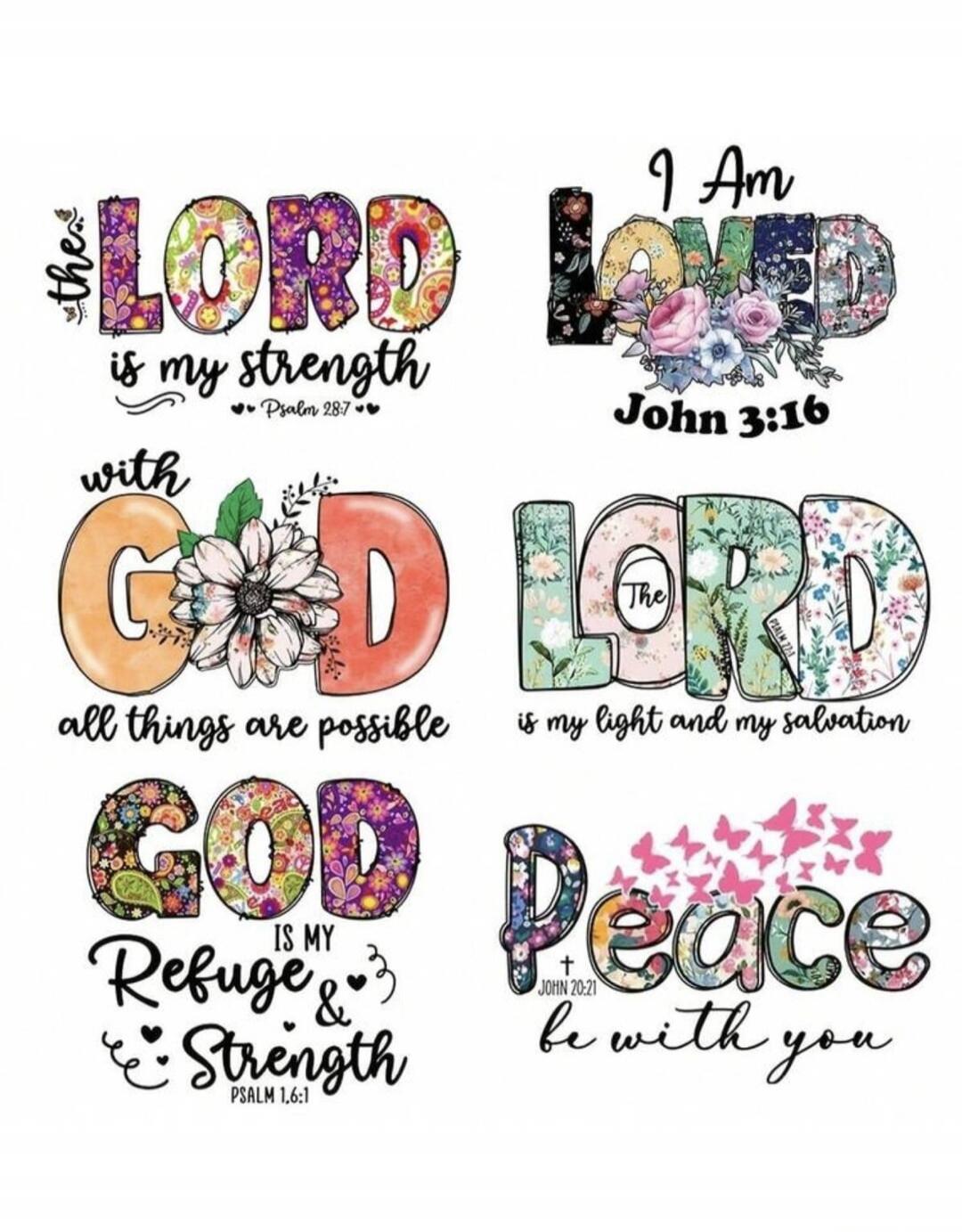 The Lord is my strength. Psalm 28:7. I am loved. John 3:16. With God all things are possible. The Lord is my light and my salvation. Psalm 27:1. God is my refuge and strength. Psalm 46:1. Peace be with you. John 20:21.