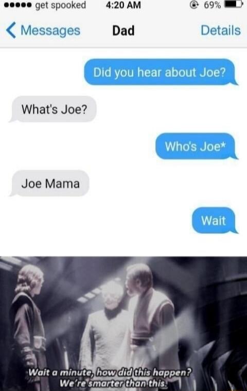 eeee get spooked 420 AM 69 Messages Dad Details Whats Joe Joe Mama Wait a minuteShowdidthis happen ot L UL Weresmarterthantthis