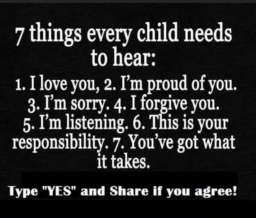 7 things every child needs to hear 1 Ilove you 2 Im proud of you 3 Im sorry 4 I forgive you 5 Im listening 6 This is your responsibility 7 Youve got what tgc takes Type YES and Share if you agree