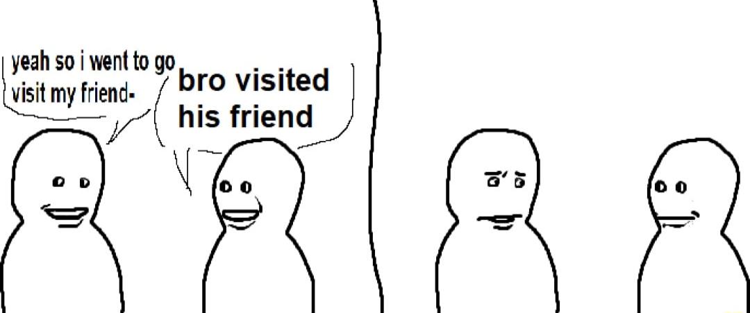 yeahso wentto go i my ience bro visited his friend