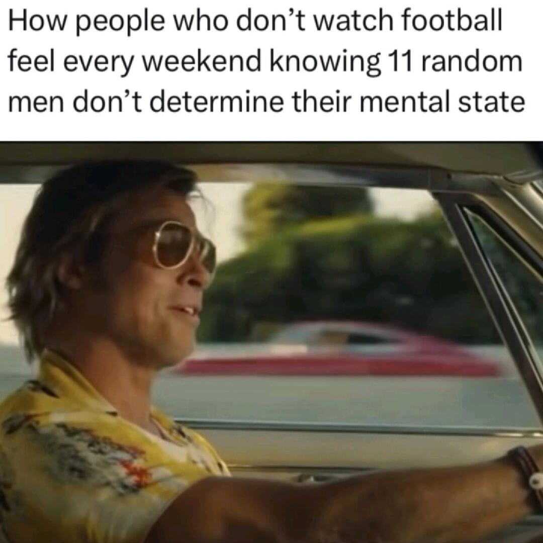 How people who dont watch football feel every weekend knowing 11 random men dont determine their mental state