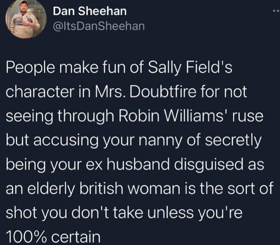 7 Dansheehan CIERELRRGEENEN People make fun of Sally Fields character in Mrs Doubtfire for not seeing through Robin Williams ruse but accusing your nanny of secretly sEEple Yol V QA Ul oFTale Mo e UIT KT an elderly british woman is the sort of Sale1aYeliNelolaRA IRV SIRVo N 100 certain