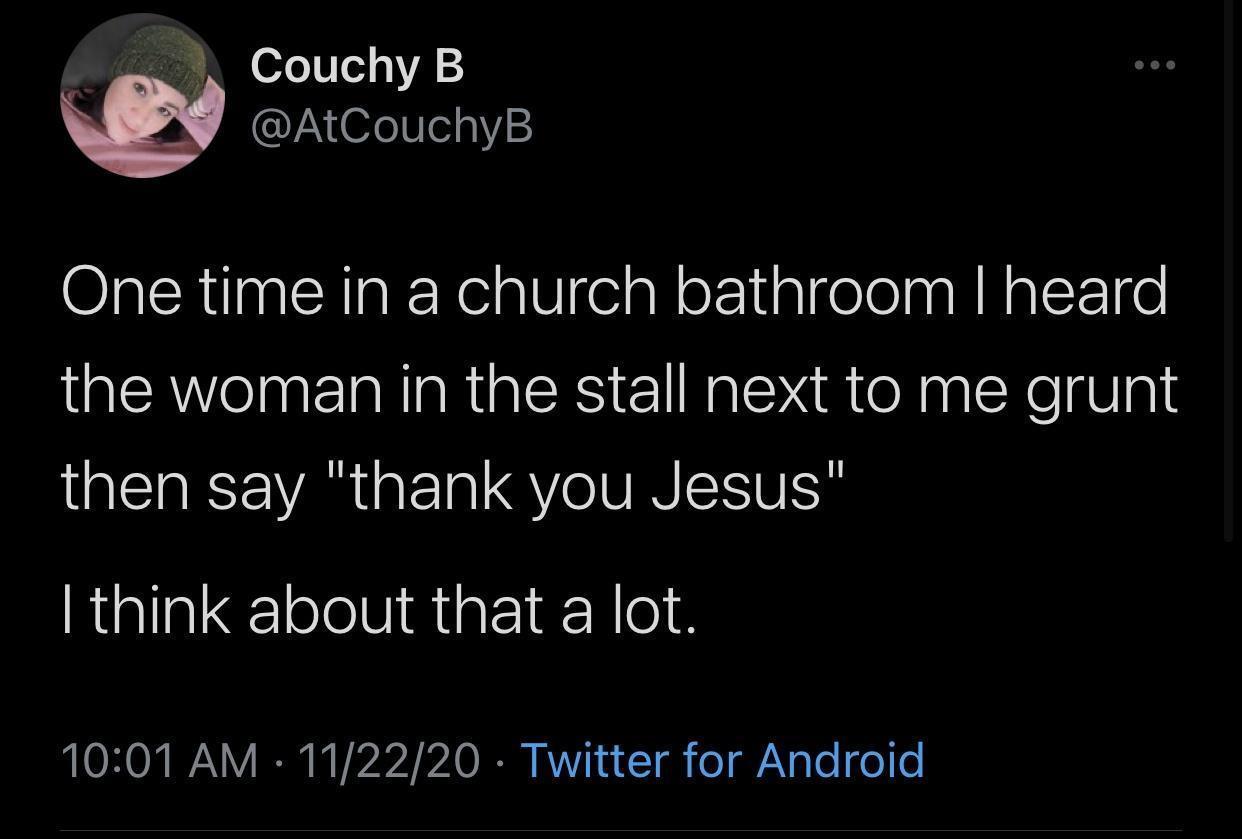 _ CouchyB AtCouchyB One time in a church bathroom heard the woman in the stall next to me grunt ST AT VAR T QYo VIS SV RigllslilelelVRiatz R e LONON WY I K VA 1O I KWV 1 T gk o gTe o o