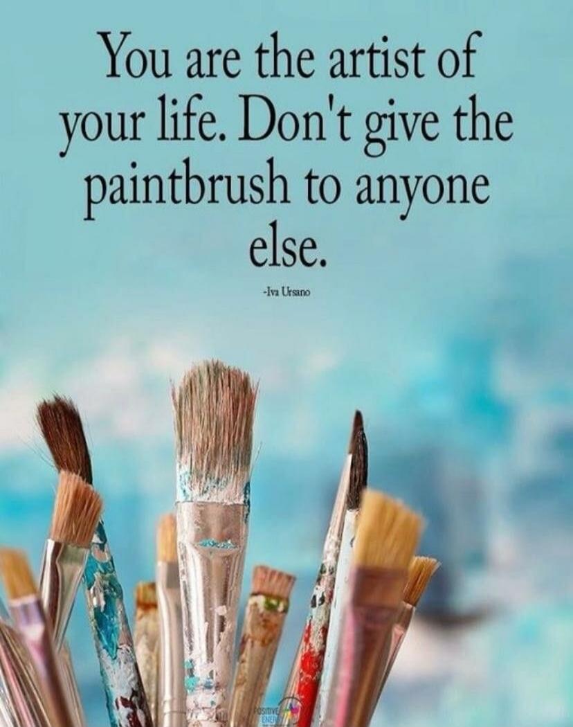 You are the artist of your life. Don't give the paintbrush to anyone else.