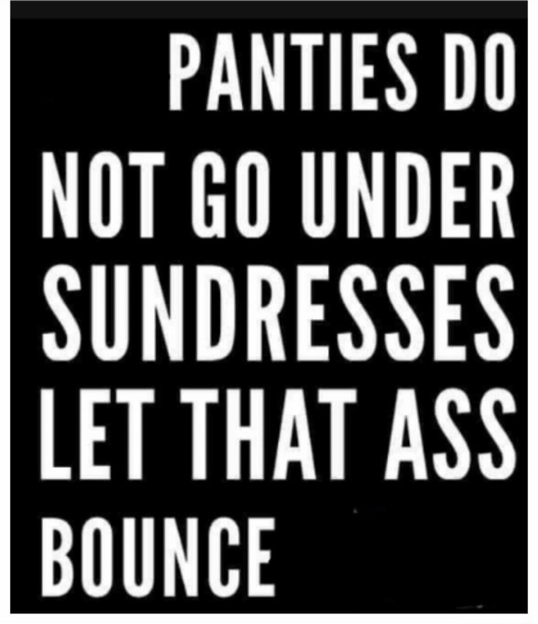 PANTIES DO NOT GO UNDER SUNDRESSES LET THAT ASS BOUNCE