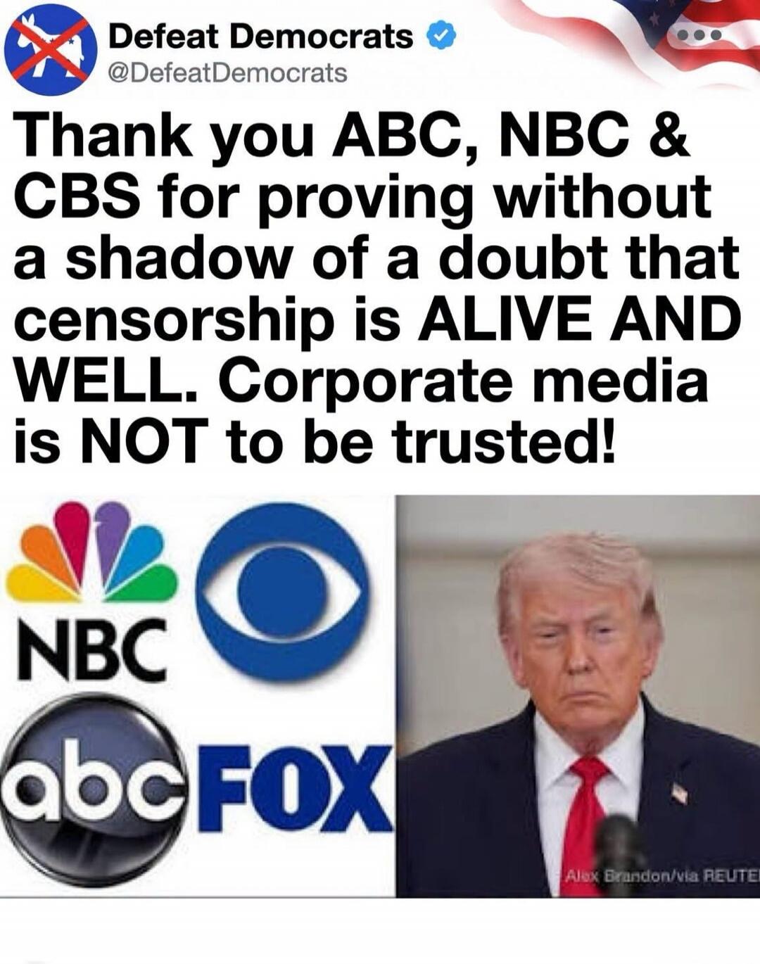 Defeat Democrats @DefeatDemocrats Thank you ABC, NBC & CBS for proving without a shadow of a doubt that censorship is ALIVE AND WELL. Corporate media is NOT to be trusted! NBC CBS ABC FOX Alex Brandon/via REUTERS